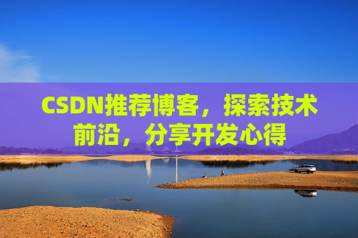 CSDN推荐博客，探索技术前沿，分享开发心得
