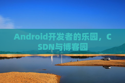Android开发者的乐园，CSDN与博客园