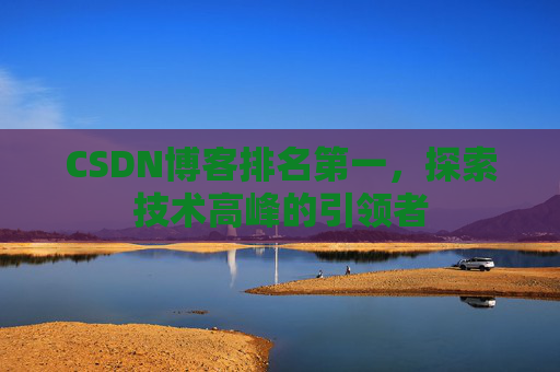 CSDN博客排名第一，探索技术高峰的引领者