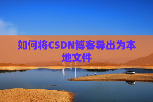 如何将CSDN博客导出为本地文件